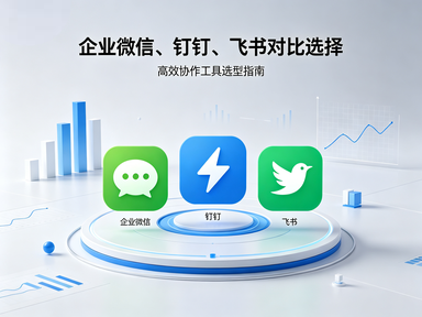 企业微信 vs 钉钉 vs 飞书：南宁企业办公协同工具怎么选？
